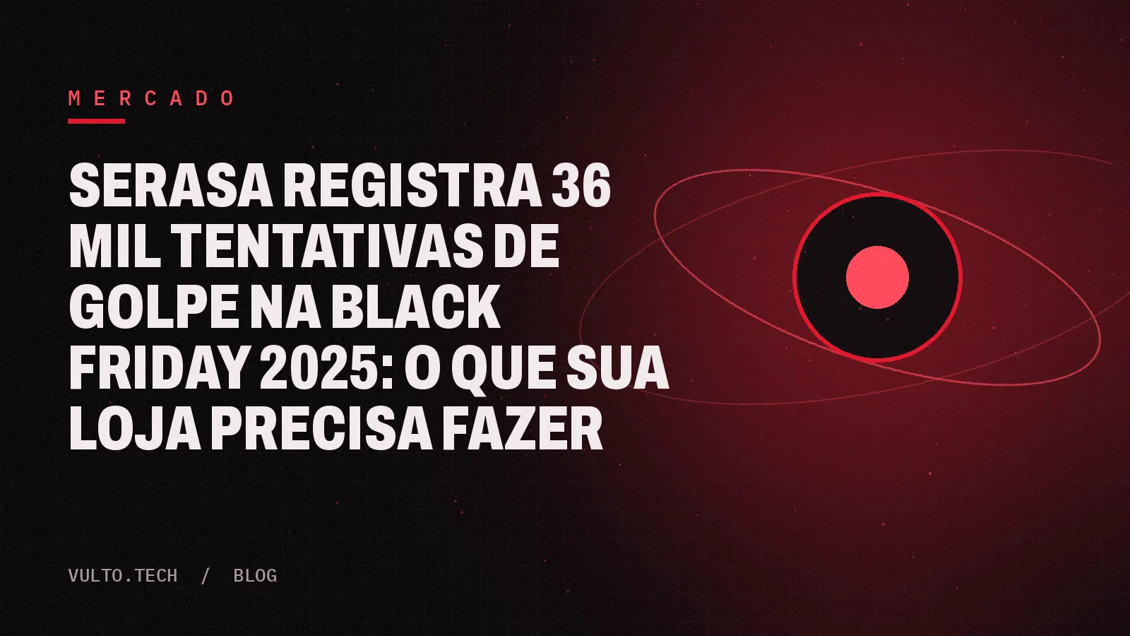 Arte da Vulto com o título do post: Serasa registra 36 mil tentativas de golpe na Black Friday 2025: o que sua loja precisa fazer